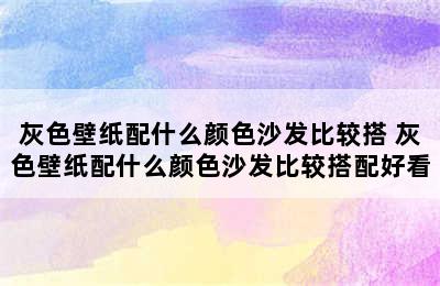 灰色壁纸配什么颜色沙发比较搭 灰色壁纸配什么颜色沙发比较搭配好看